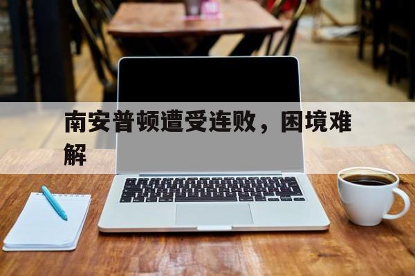 南安普顿遭受连败，困境难解